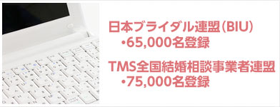 日本ブライダル連盟（ＢＩＵ） 65,000名登録 全国結婚相談業者連盟（T M S） 75,000名登録
